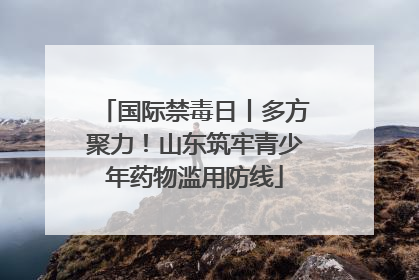 国际禁毒日丨多方聚力！山东筑牢青少年药物滥用防线