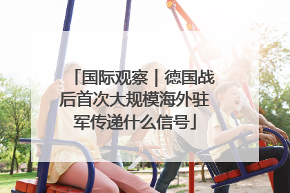 国际观察｜德国战后首次大规模海外驻军传递什么信号