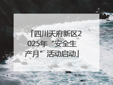 四川天府新区2025年“安全生产月”活动启动