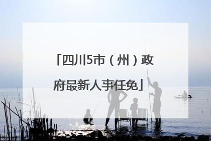 四川5市（州）政府最新人事任免