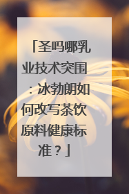 圣吗哪乳业技术突围：冰勃朗如何改写茶饮原料健康标准？