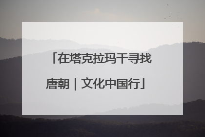 在塔克拉玛干寻找唐朝｜文化中国行