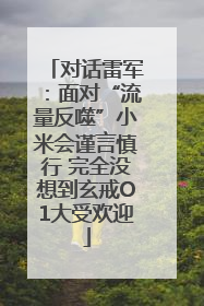 对话雷军：面对“流量反噬”小米会谨言慎行 完全没想到玄戒O1大受欢迎