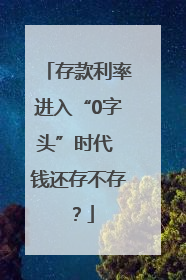 存款利率进入“0字头”时代 钱还存不存？