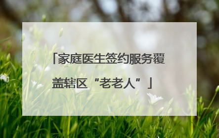 家庭医生签约服务覆盖辖区“老老人”