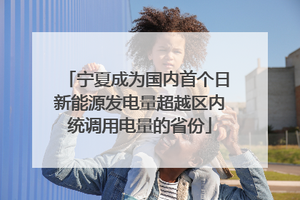 宁夏成为国内首个日新能源发电量超越区内统调用电量的省份