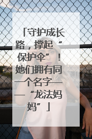 守护成长路，撑起“保护伞”！她们拥有同一个名字——“龙法妈妈”