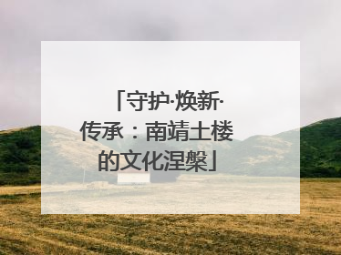 守护·焕新·传承：南靖土楼的文化涅槃