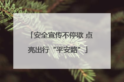 安全宣传不停歇 点亮出行“平安路”
