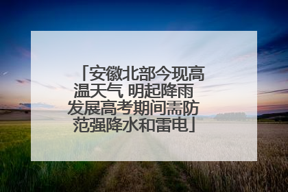 安徽北部今现高温天气 明起降雨发展高考期间需防范强降水和雷电