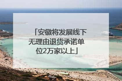 安徽将发展线下无理由退货承诺单位2万家以上