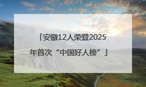 安徽12人荣登2025年首次“中国好人榜”