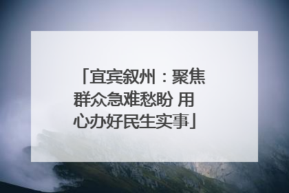 宜宾叙州：聚焦群众急难愁盼 用心办好民生实事