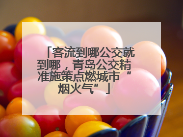 客流到哪公交就到哪，青岛公交精准施策点燃城市“烟火气”
