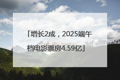 增长2成，2025端午档电影票房4.59亿