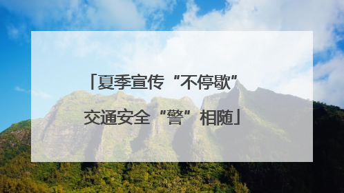 夏季宣传“不停歇” 交通安全“警”相随