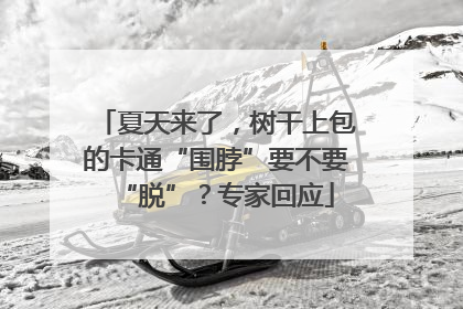 夏天来了，树干上包的卡通“围脖”要不要“脱”？专家回应