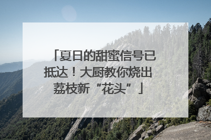 夏日的甜蜜信号已抵达！大厨教你烧出荔枝新“花头”