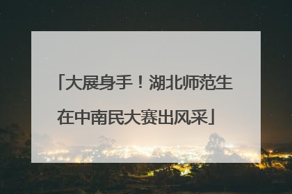 大展身手！湖北师范生在中南民大赛出风采