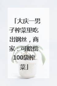 大庆一男子榨菜里吃出钢丝，商家：可赔偿100袋榨菜