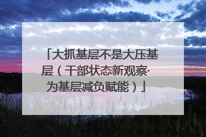 大抓基层不是大压基层（干部状态新观察·为基层减负赋能）