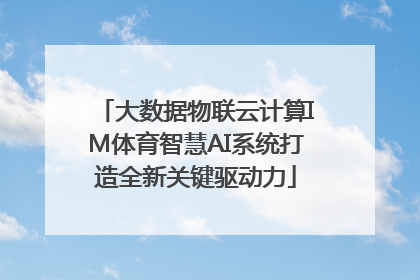 大数据物联云计算IM体育智慧AI系统打造全新关键驱动力
