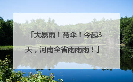 大暴雨！带伞！今起3天，河南全省雨雨雨！