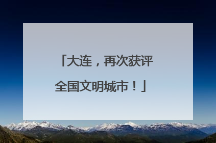 大连，再次获评全国文明城市！