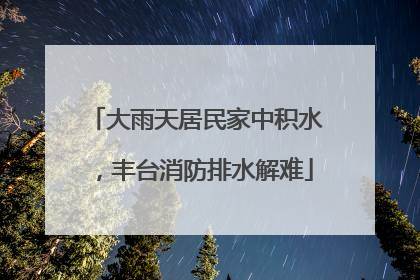 大雨天居民家中积水，丰台消防排水解难