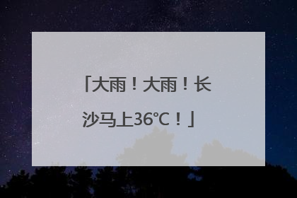 大雨！大雨！长沙马上36℃！