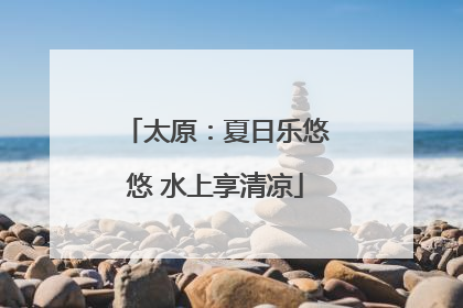 太原：夏日乐悠悠 水上享清凉