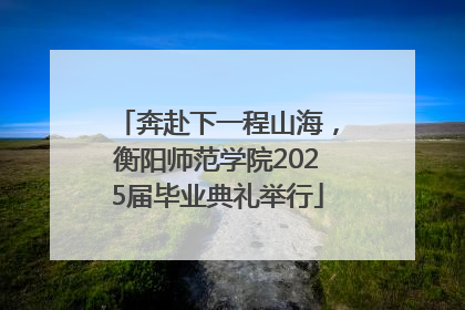 奔赴下一程山海，衡阳师范学院2025届毕业典礼举行