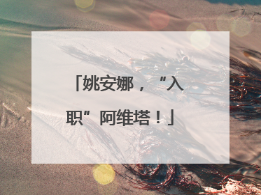 姚安娜，“入职”阿维塔！