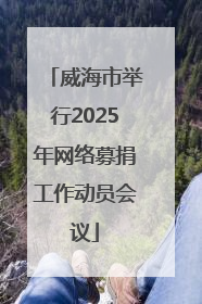 威海市举行2025年网络募捐工作动员会议