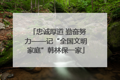 忠诚厚道 勤奋努力——记“全国文明家庭”韩林保一家