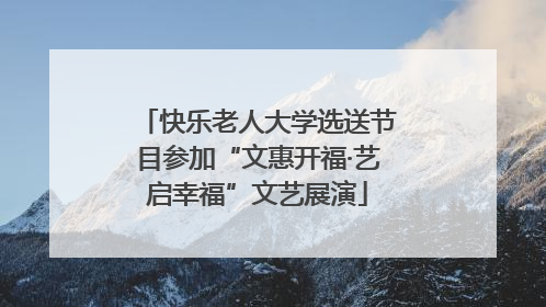 快乐老人大学选送节目参加“文惠开福·艺启幸福”文艺展演