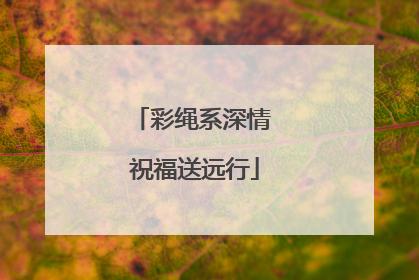 彩绳系深情 祝福送远行