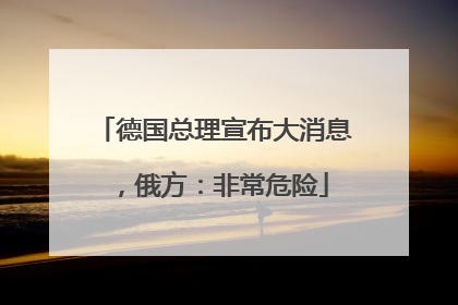 德国总理宣布大消息，俄方：非常危险