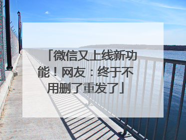 微信又上线新功能！网友：终于不用删了重发了