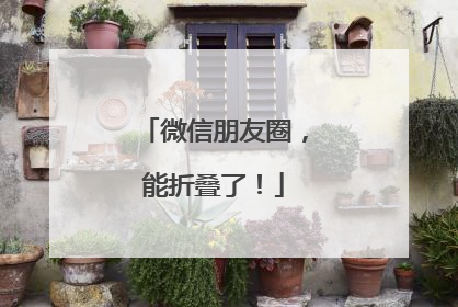 微信朋友圈，能折叠了！