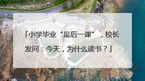 小学毕业“最后一课”，校长发问：今天，为什么读书？