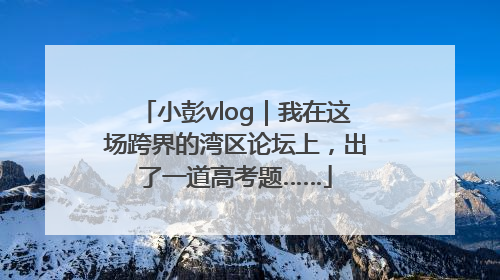 小彭vlog｜我在这场跨界的湾区论坛上，出了一道高考题……