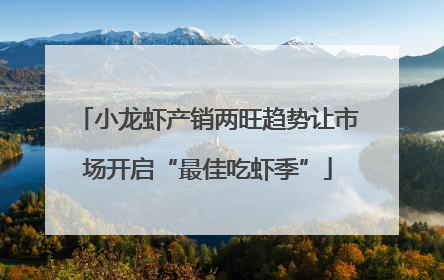 小龙虾产销两旺趋势让市场开启“最佳吃虾季”