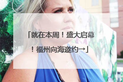 就在本周！盛大启幕！福州向海邀约→
