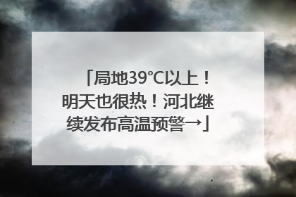 局地39℃以上！明天也很热！河北继续发布高温预警→