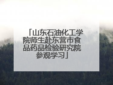 山东石油化工学院师生赴东营市食品药品检验研究院参观学习