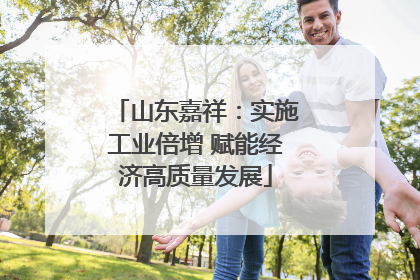 山东嘉祥：实施工业倍增 赋能经济高质量发展