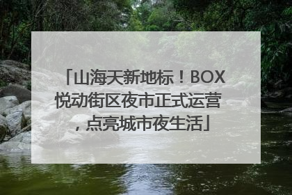 山海天新地标！BOX 悦动街区夜市正式运营，点亮城市夜生活