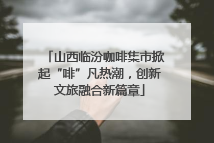山西临汾咖啡集市掀起“啡”凡热潮，创新文旅融合新篇章
