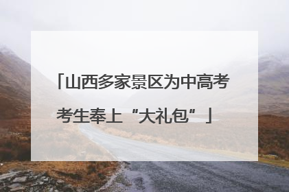 山西多家景区为中高考考生奉上“大礼包”